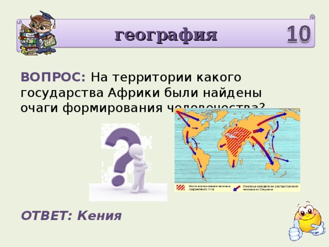 география ВОПРОС: На территории какого государства Африки были найдены очаги формирования человечества? ОТВЕТ: Кения