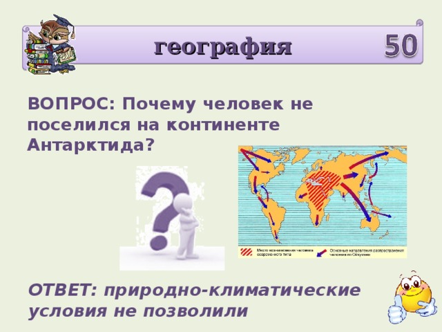 география ВОПРОС: Почему человек не поселился на континенте Антарктида? ОТВЕТ: природно-климатические условия не позволили