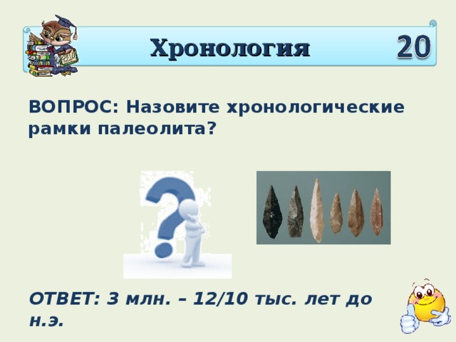 Хронология ВОПРОС: Назовите хронологические рамки палеолита? ОТВЕТ: 3 млн. – 12/10 тыс. лет до н.э.