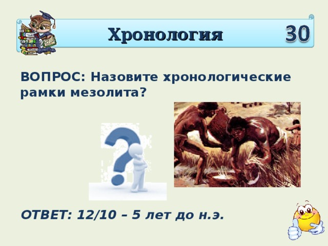 Хронология ВОПРОС: Назовите хронологические рамки мезолита? ОТВЕТ: 12/10 – 5 лет до н.э.