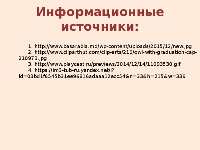 Информационные источники:  1. http://www.basarabia.md/wp-content/uploads/2015/12/new.jpg   2. http://www.cliparthut.com/clip-arts/210/owl-with-graduation-cap-210973.jpg  3. http://www.playcast.ru/previews/2014/12/14/11093530.gif   4. https://im3-tub-ru.yandex.net/i?id=03bd1f6545b31ee96816adaaa12ecc54&n=33&h=215&w=339