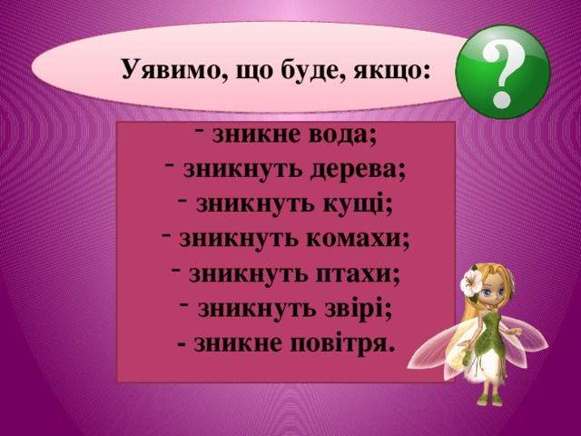Уявимо, що буде, якщо: зникне вода; зникнуть дерева; зникнуть кущі; зникнуть комахи; зникнуть птахи; зникнуть звірі; - зникне повітря.  