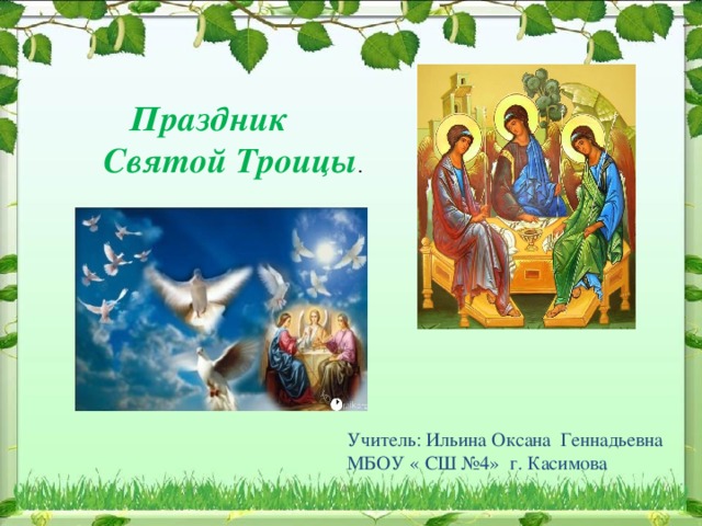  Праздник  Святой Троицы . Учитель: Ильина Оксана Геннадьевна МБОУ « СШ №4» г. Касимова 