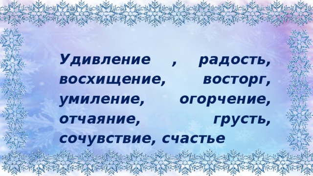 Удивление , радость, восхищение, восторг, умиление, огорчение, отчаяние, грусть, сочувствие, счастье 