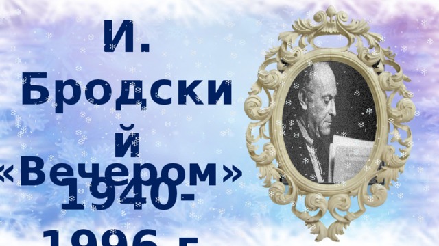 И. Бродский 1940-1996 г. «Вечером» 