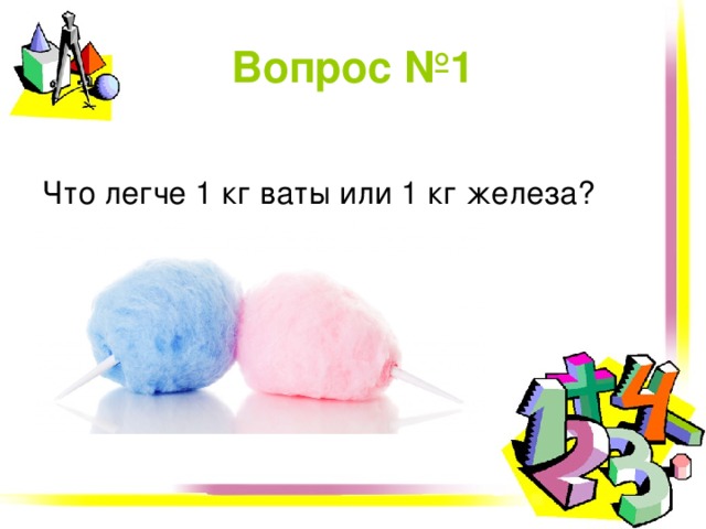 Вопрос № 1 Что легче 1 кг ваты или 1 кг железа? 