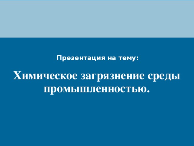 Презентация на тему: Химическое загрязнение среды промышленностью. 