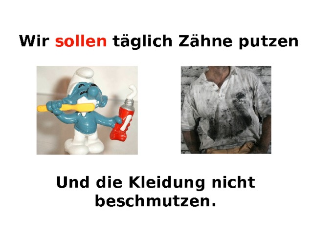 Wir sollen  täglich Zähne putzen  Und die Kleidung nicht beschmutzen. 