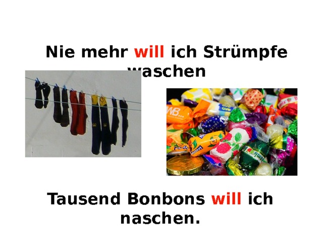  Nie mehr will ich Strümpfe waschen  Tausend Bonbons will  ich naschen. 