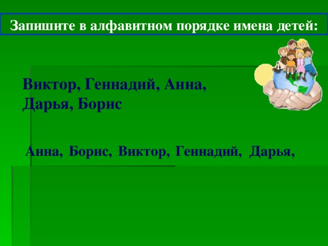 Запишите в алфавитном порядке имена детей: Виктор, Геннадий, Анна, Дарья, Борис Анна, Борис, Виктор, Геннадий, Дарья, 13 