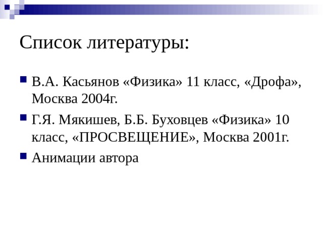 Список литературы: В.А. Касьянов «Физика» 11 класс, «Дрофа», Москва 2004г. Г.Я. Мякишев, Б.Б. Буховцев «Физика» 10 класс, «ПРОСВЕЩЕНИЕ», Москва 2001г. Анимации автора 