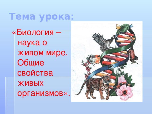 Тема урока: «Биология – наука о живом мире. Общие свойства живых организмов». 