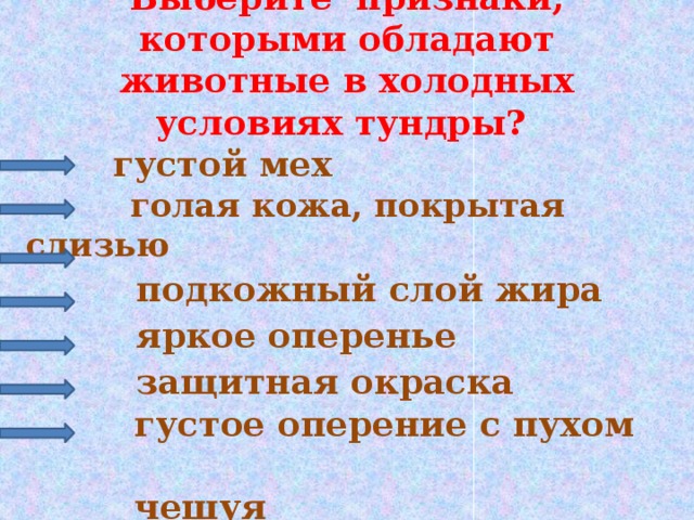 Выберите признаки,  которыми обладают животные в холодных условиях тундры?     густой мех  голая кожа, покрытая слизью  подкожный слой жира  яркое оперенье  защитная окраска  густое оперение с пухом  чешуя 