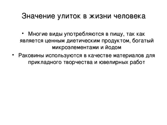 Значение улиток в жизни человека Многие виды употребляются в пищу, так как является ценным диетическим продуктом, богатый микроэлементами и йодом Раковины используются в качестве материалов для прикладного творчества и ювелирных работ 
