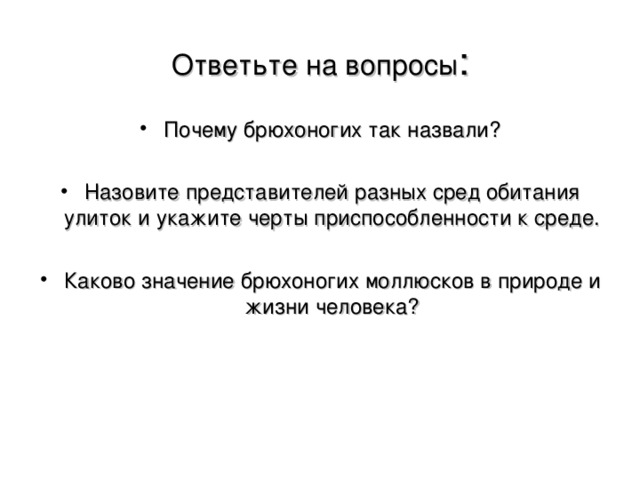 Ответьте на вопросы : Почему брюхоногих так назвали?  Назовите представителей разных сред обитания улиток и укажите черты приспособленности к среде.  Каково значение брюхоногих моллюсков в природе и жизни человека?  