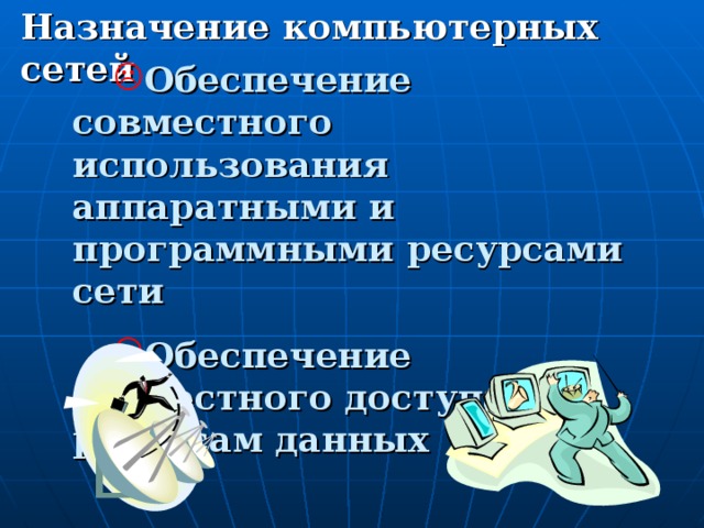 Назначение компьютерных сетей Обеспечение совместного использования аппаратными и программными ресурсами сети Обеспечение совместного доступа к ресурсам данных Обеспечение совместного использования аппаратными и программными ресурсами сети Обеспечение совместного доступа к ресурсам данных  