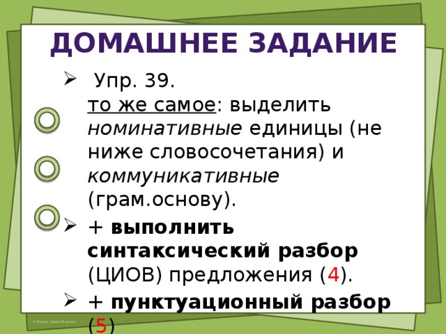 Домашнее задание  Упр. 39.  то же самое : выделить номинативные единицы (не ниже словосочетания) и коммуникативные (грам.основу). + выполнить синтаксический разбор (ЦИОВ) предложения ( 4 ). + пунктуационный разбор ( 5 ) 