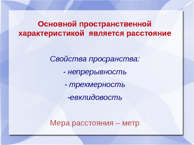 Основной пространственной характеристикой является расстояние Свойства просранства: - непрерывность - трехмерность -евклидовость Мера расстояния – метр 