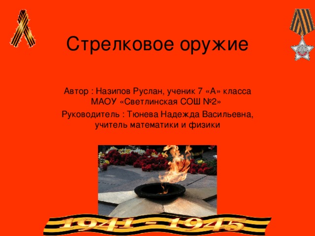 Стрелковое оружие Автор : Назипов Руслан, ученик 7 «А» класса МАОУ «Светлинская СОШ №2» Руководитель : Тюнева Надежда Васильевна, учитель математики и физики 