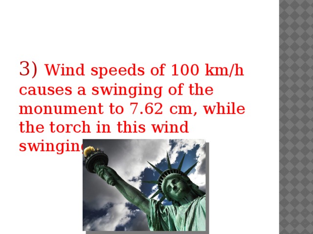 3)  Wind speeds of 100 km/h causes a swinging of the monument to 7.62 cm, while the torch in this wind swinging 12.7 cm. 