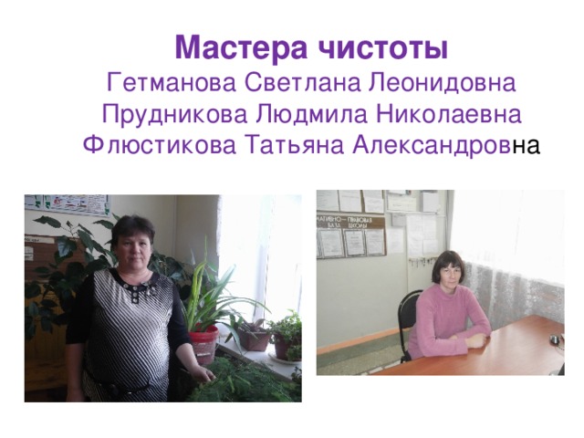 Мастера чистоты  Гетманова Светлана Леонидовна  Прудникова Людмила Николаевна  Флюстикова Татьяна Александров на 