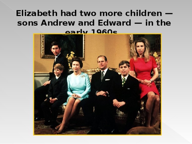 Elizabeth had two more children  —  sons Andrew and Edward  —  in the early 1960s. 