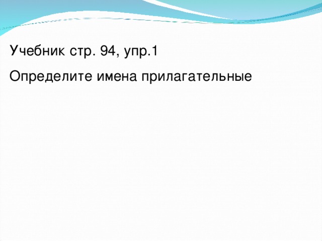 Учебник стр. 94, упр.1 Определите имена прилагательные 