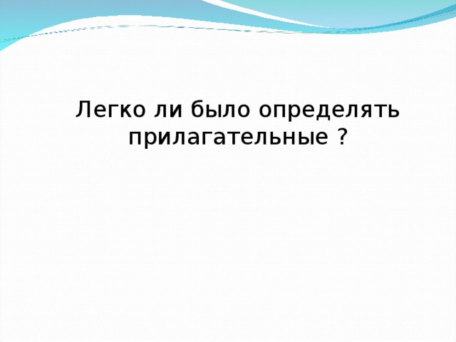 Легко ли было определять прилагательные ? 