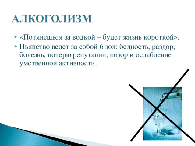 «Потянешься за водкой – будет жизнь короткой». Пьянство ведет за собой 6 зол: бедность, раздор, болезнь, потерю репутации, позор и ослабление умственной активности. 