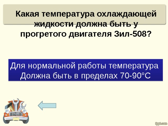Какая температура охлаждающей жидкости должна быть у прогретого двигателя Зил-508?   Для нормальной работы температура Должна быть в пределах 70-90°С 