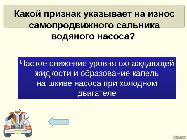 Какой признак указывает на износ самопродвижного сальника водяного насоса?   Частое снижение уровня охлаждающей жидкости и образование капель на шкиве насоса при холодном двигателе 