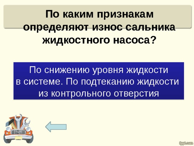 По каким признакам определяют износ сальника жидкостного насоса?   По снижению уровня жидкости в системе. По подтеканию жидкости из контрольного отверстия 