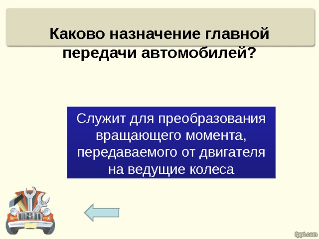 Каково назначение главной передачи автомобилей? Служит для преобразования вращающего момента, передаваемого от двигателя на ведущие колеса 