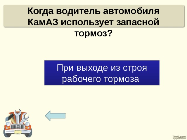 Когда водитель автомобиля КамАЗ использует запасной тормоз?   При выходе из строя рабочего тормоза 