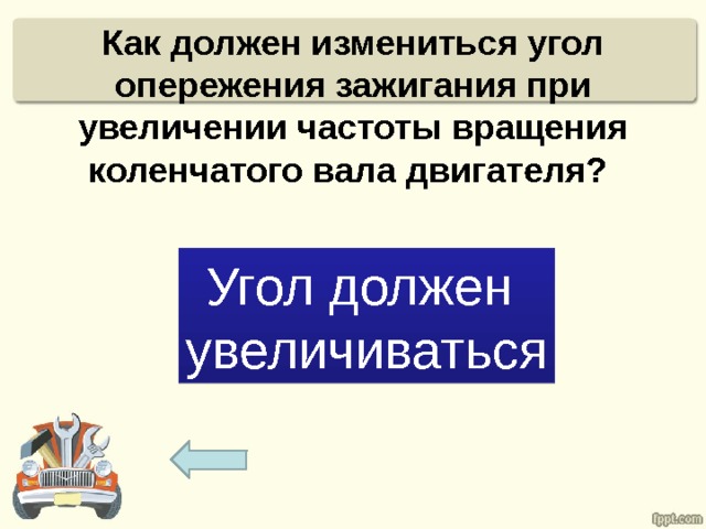Как должен измениться угол опережения зажигания при увеличении частоты вращения коленчатого вала двигателя? Угол должен увеличиваться 