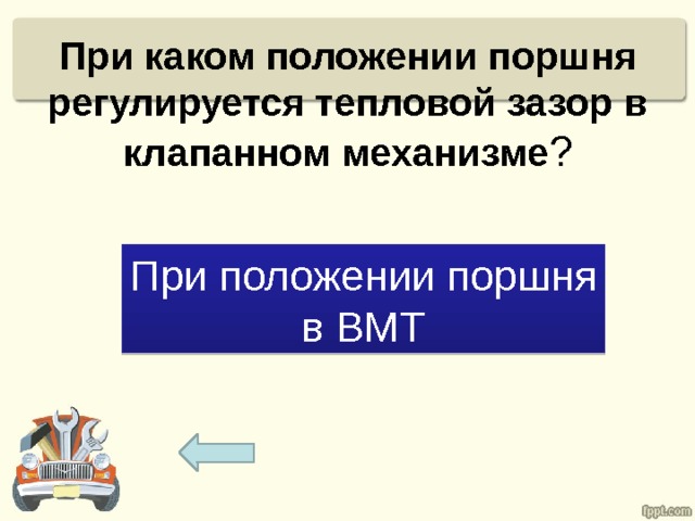 При каком положении поршня регулируется тепловой зазор в клапанном механизме ? При положении поршня в ВМТ 