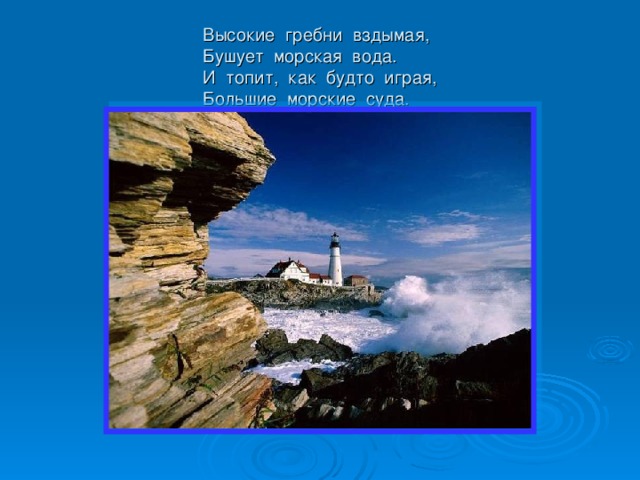 Высокие гребни вздымая,  Бушует морская вода.  И топит, как будто играя,  Большие морские суда.   