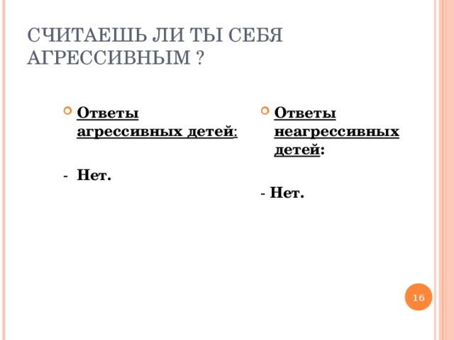 СЧИТАЕШЬ ЛИ ТЫ СЕБЯ АГРЕССИВНЫМ ? Ответы агрессивных детей :  Ответы неагрессивных детей : - Нет.  - Нет.  