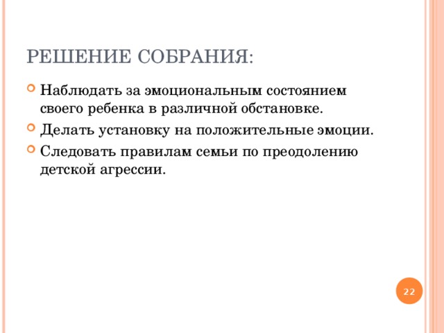 РЕШЕНИЕ СОБРАНИЯ: Наблюдать за эмоциональным состоянием своего ребенка в различной обстановке. Делать установку на положительные эмоции. Следовать правилам семьи по преодолению детской агрессии.   