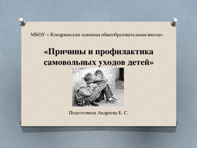 МБОУ « Кондряевская основная общеобразовательная школа» «Причины и профилактика самовольных уходов детей» Подготовила Андреева Е. С. 