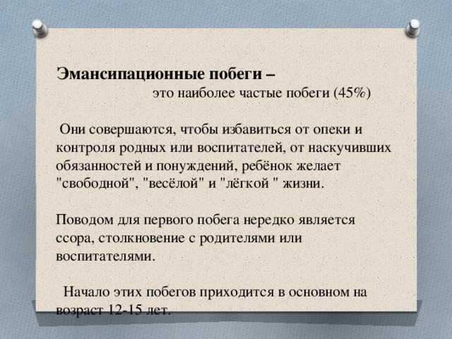 Эмансипационные побеги –  это наиболее частые побеги (45%)  Они совершаются, чтобы избавиться от опеки и контроля родных или воспитателей, от наскучивших обязанностей и понуждений, ребёнок желает 