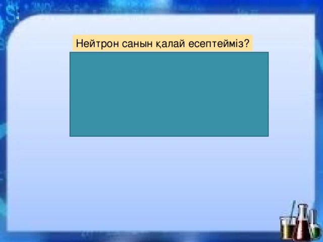 Нейтрон санын қалай есептейміз? Мысалы: Натрий атомы үшін 11р+12 n=23 А r= N+Z Ar – элементтің салыстырмалы атомдық массасы.  Z – протондар саны.  N – нейтрондар саны.   
