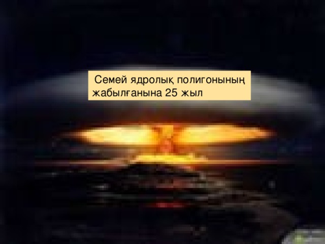   Семей ядролық полигонының жабылғанына 25 жыл 