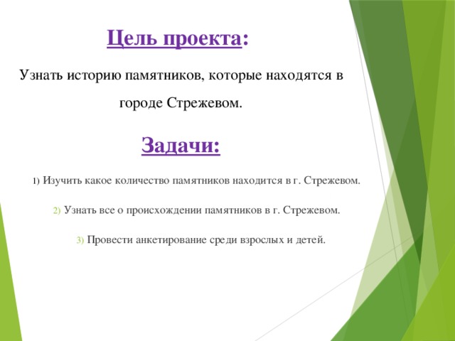 Цель проекта : Узнать историю памятников, которые находятся в городе Стрежевом. Задачи:  Изучить какое количество памятников находится в г. Стрежевом.  Узнать все о происхождении памятников в г. Стрежевом.  Провести анкетирование среди взрослых и детей. 