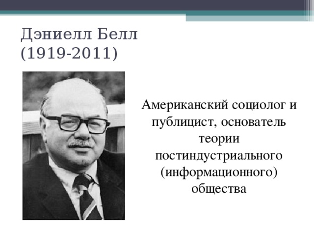 Дэниелл Белл  (1919-2011) Американский социолог и публицист, основатель теории постиндустриального (информационного) общества 