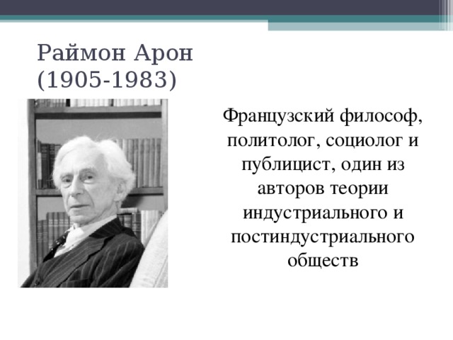 Раймон Арон  (1905-1983) Французский философ, политолог, социолог и публицист, один из авторов теории индустриального и постиндустриального обществ 