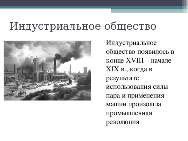 Индустриальное общество Индустриальное общество появилось в конце XVIII – начале XIX в., когда в результате использования силы пара и применения машин произошла промышленная революция 