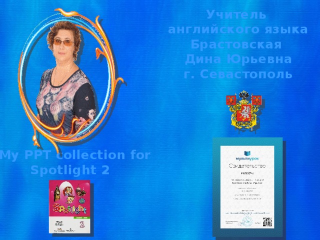 Учитель английского языка Брастовская Дина Юрьевна г. Севастополь My PPT collection for Spotlight 2 