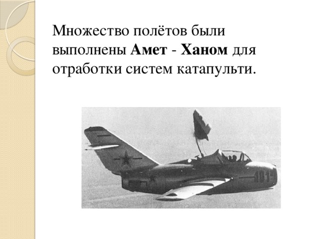 Множество полётов были выполнены  Амет - Ханом  для отработки систем катапульти. 