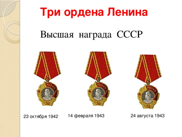 Три ордена Ленина   Высшая награда СССР 14 февраля 1943   24 августа 1943     23 октября 1942  